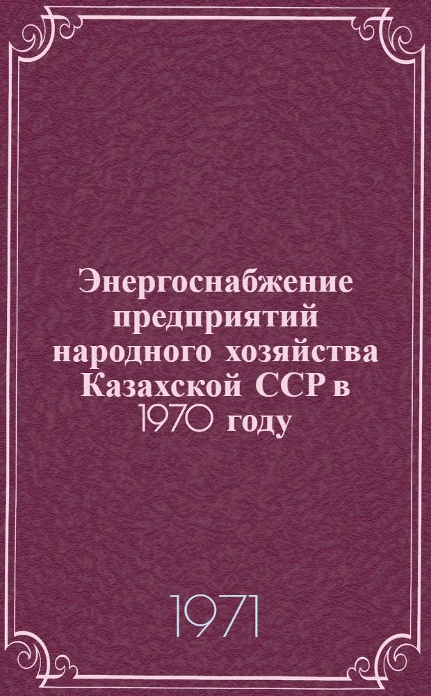 Энергоснабжение предприятий народного хозяйства Казахской ССР в 1970 году : (Информ. письмо)