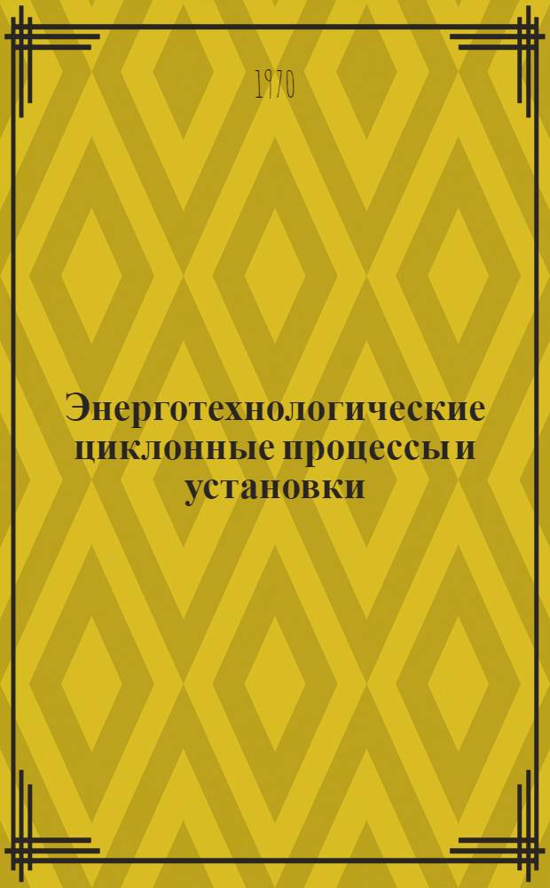 Энерготехнологические циклонные процессы и установки : (Материалы V Науч.-техн. совещания, провед. в Москве в ноябре 1968 г.)