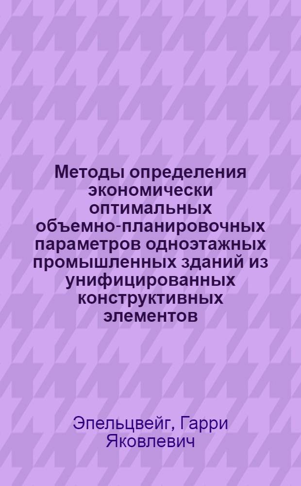 Методы определения экономически оптимальных объемно-планировочных параметров одноэтажных промышленных зданий из унифицированных конструктивных элементов : Автореф. дис. на соиск. учен. степени канд. техн. наук : (08.00.05)