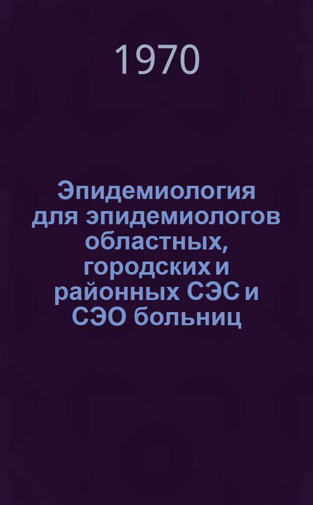 Эпидемиология для эпидемиологов областных, городских и районных СЭС и СЭО больниц : Инструкт.-метод. письмо