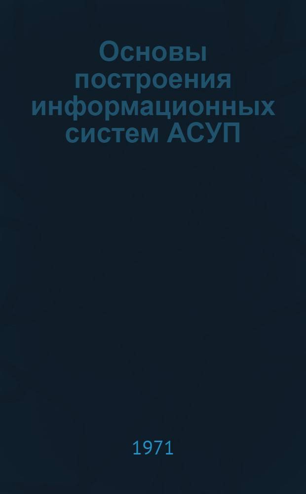 Основы построения информационных систем АСУП : Автореф. дис. на соискание учен. степени д-ра техн. наук : (255)