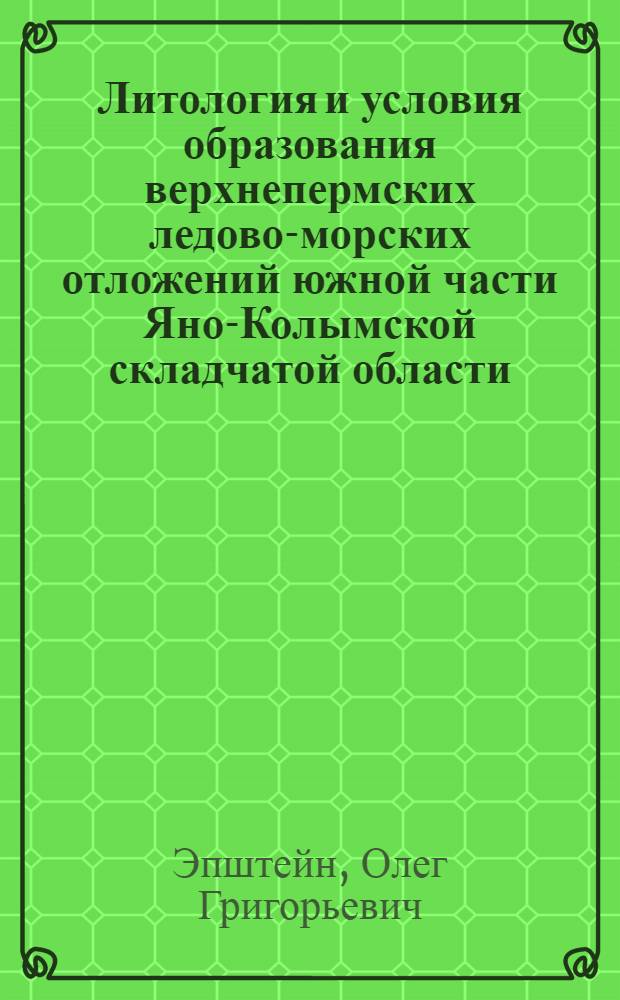 Литология и условия образования верхнепермских ледово-морских отложений южной части Яно-Колымской складчатой области : Автореф. дис. на соиск. учен. степени канд. геол.-минерал. наук : (04.00.08)