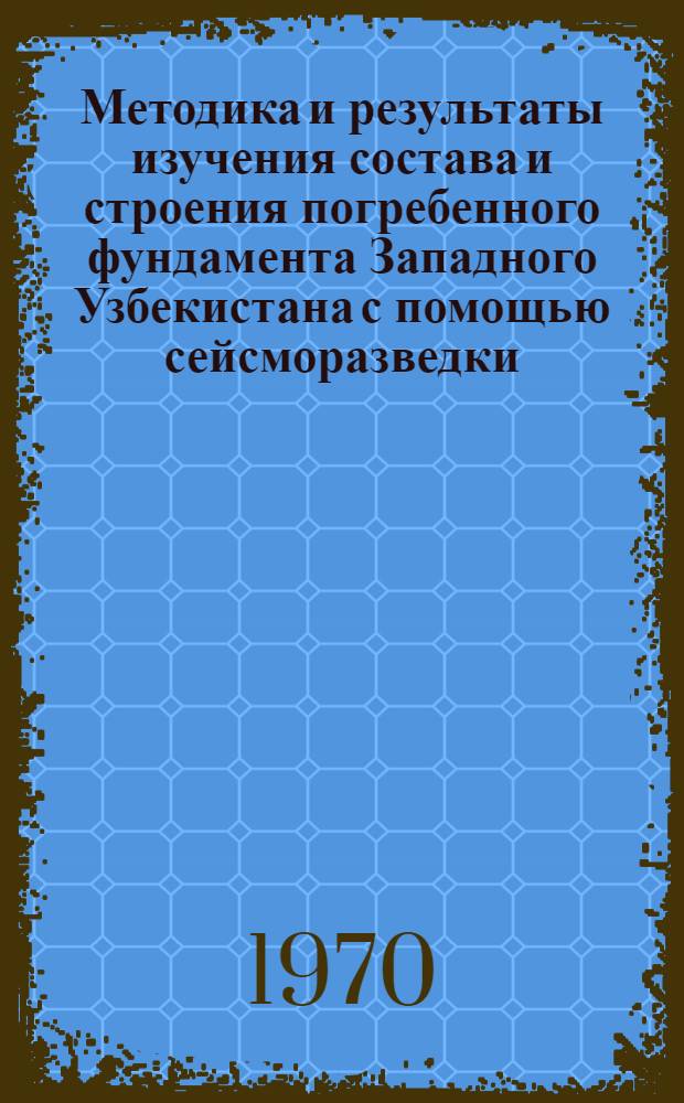 Методика и результаты изучения состава и строения погребенного фундамента Западного Узбекистана с помощью сейсморазведки : Автореф. дис. на соискание учен. степени канд. геол.-минерал. наук : (051)