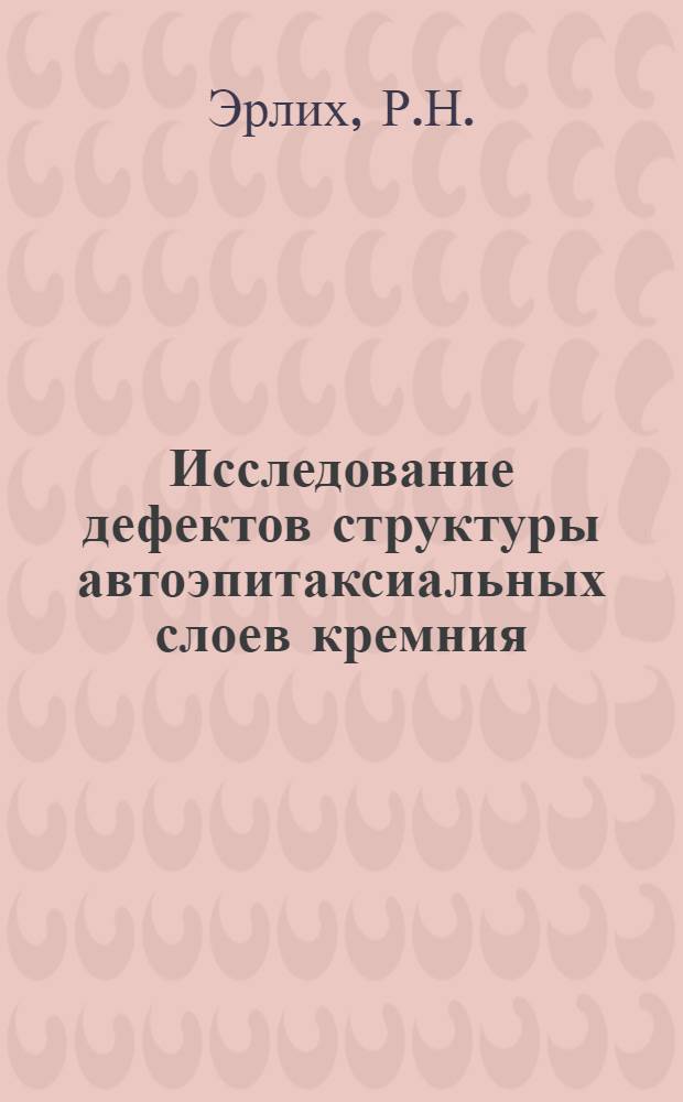 Исследование дефектов структуры автоэпитаксиальных слоев кремния : Автореф. дис. на соиск. учен. степени канд. геол.-минерал. наук