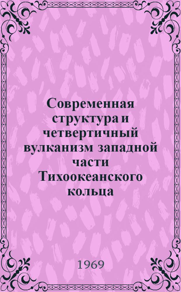 Современная структура и четвертичный вулканизм западной части Тихоокеанского кольца - проблемы соотношения : Автореф. дис. на соискание учен. степени д-ра геол.-минерал. наук : (120)