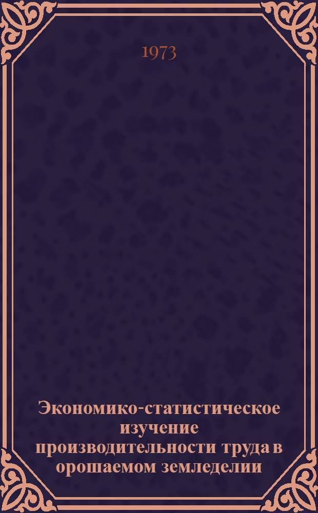 Экономико-статистическое изучение производительности труда в орошаемом земледелии : (На примере колхозов Хорезм. обл. УзССР) : Автореф. дис. на соиск. учен. степени канд. экон. наук : (08.00.11)