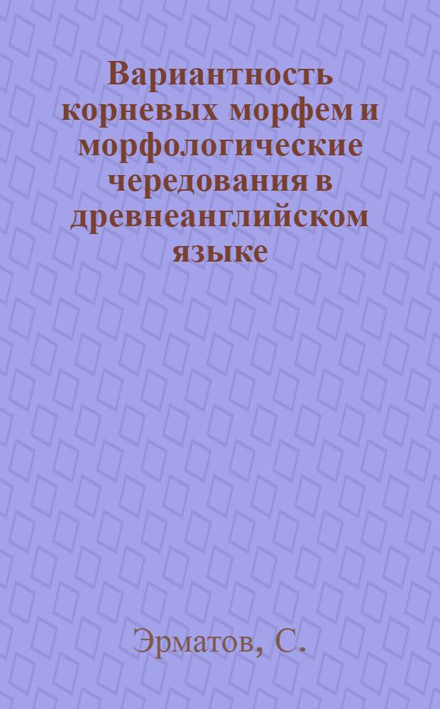 Вариантность корневых морфем и морфологические чередования в древнеанглийском языке : Автореф. дис. на соискание учен. степени канд. филол. наук : (663)