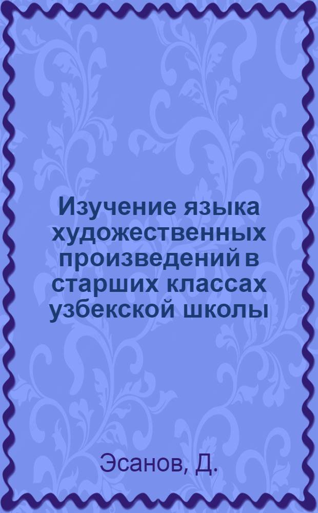 Изучение языка художественных произведений в старших классах узбекской школы : Автореф. дис. на соискание учен. степени канд. пед. наук : (732)