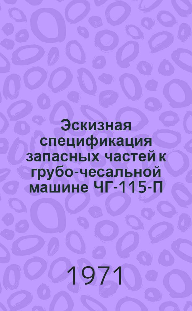 Эскизная спецификация запасных частей к грубо-чесальной машине ЧГ-115-П : Каталог