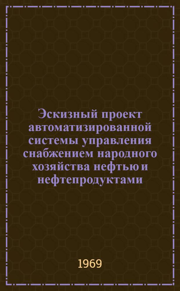 Эскизный проект автоматизированной системы управления снабжением народного хозяйства нефтью и нефтепродуктами (АСУ нефть) : (Основные положения)