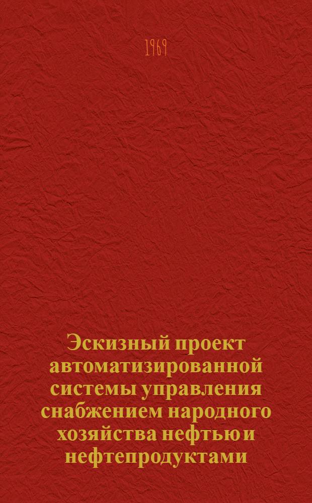 Эскизный проект автоматизированной системы управления снабжением народного хозяйства нефтью и нефтепродуктами (АСУнефть) : Основные положения