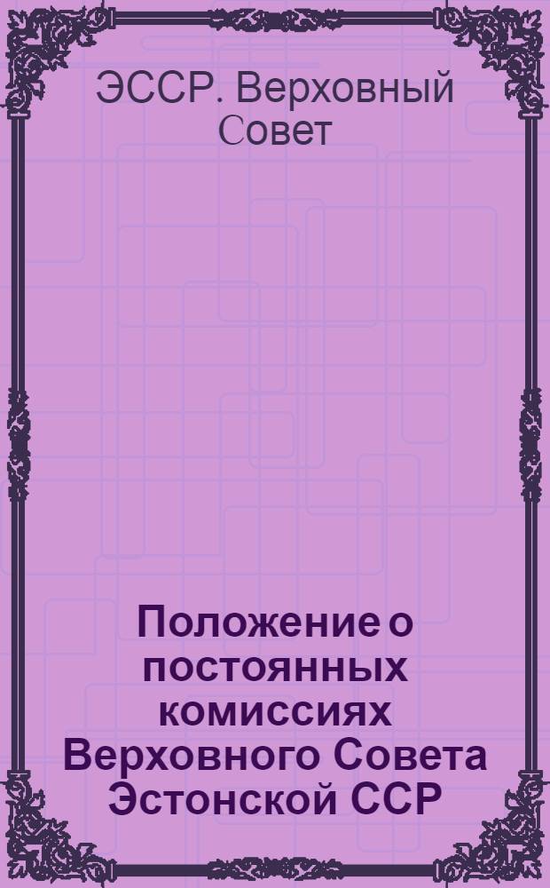 Положение о постоянных комиссиях Верховного Совета Эстонской ССР : Утв. 19/VIII 1969 г.