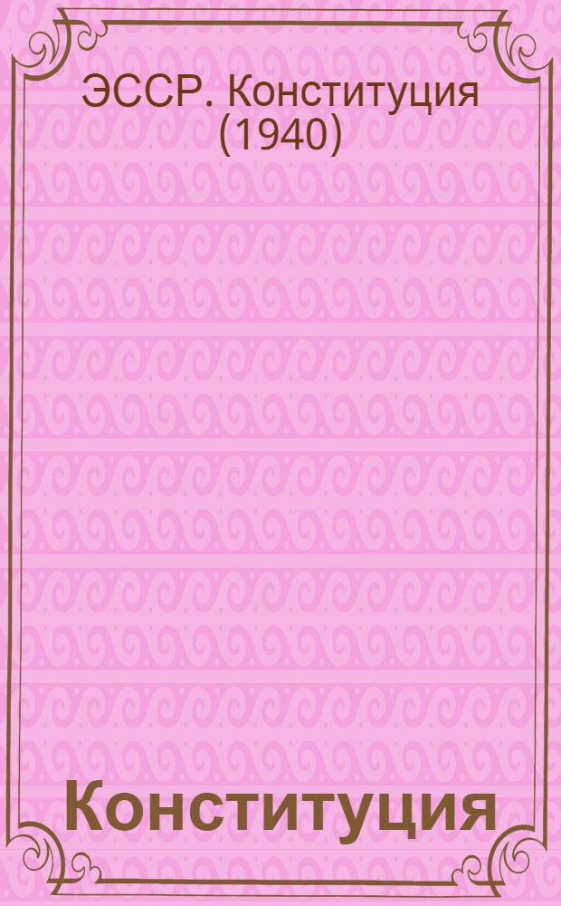 Конституция (Основной закон) Эстонской Советской Социалистической Республики : С изм. и доп., принятыми на VIII и IX сессиях Верховного Совета ЭССР шестого созыва, I, III, IV, V, VI, VII и VIII сессиях седьмого созыва и на I сессии восьмого созыва Верховного совета ЭССР