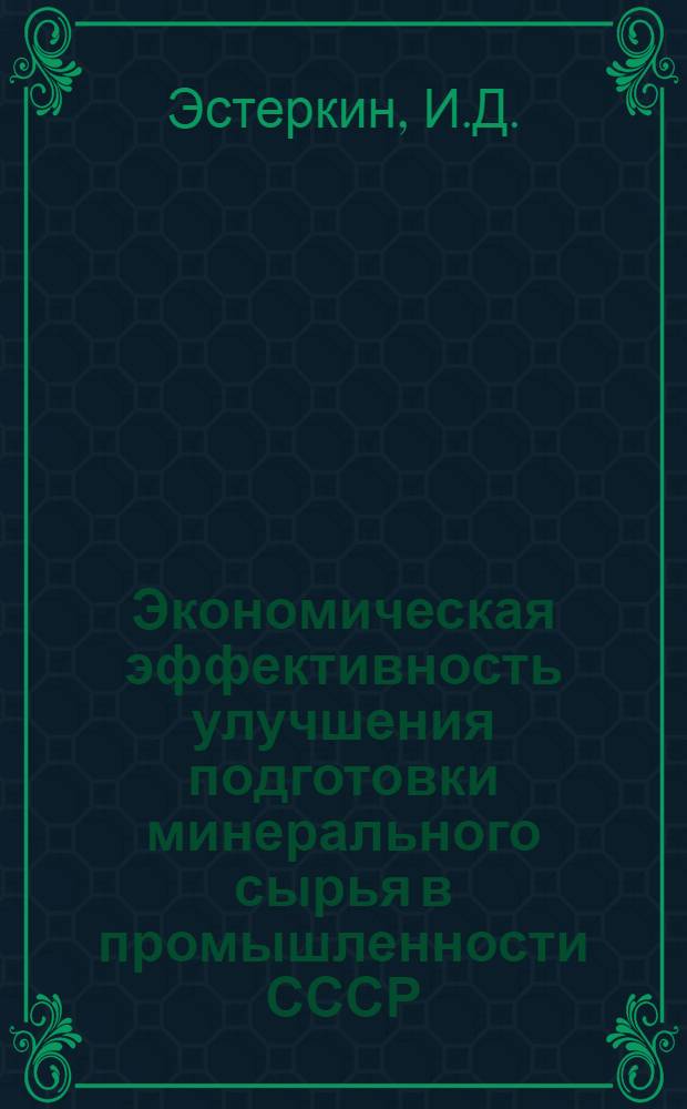 Экономическая эффективность улучшения подготовки минерального сырья в промышленности СССР : (На примере железорудного сырья) : Автореф. дис. на соискание учен. степени канд. экон. наук : (594)