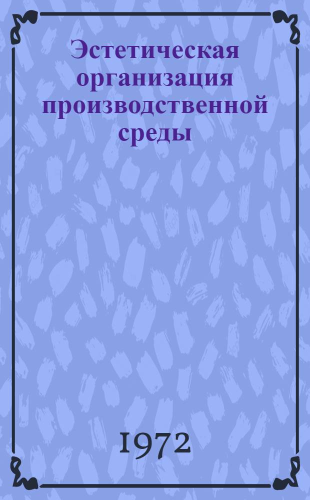 Эстетическая организация производственной среды : Вопросы производ. эстетики : Сборник статей