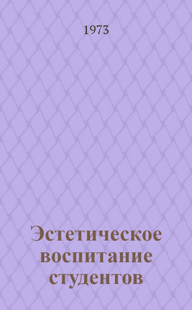 Эстетическое воспитание студентов : Материалы моск. гор. науч.-метод. конф. "Эстет. воспитание студентов в свете задач по превращению Москвы в образцовый ком. город". 16-17 мая 1972 г