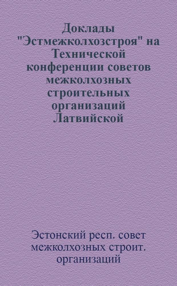 Доклады "Эстмежколхозстроя" на Технической конференции советов межколхозных строительных организаций Латвийской, Литовской и Эстонской ССР по проблемам технического прогресса в сельском строительстве
