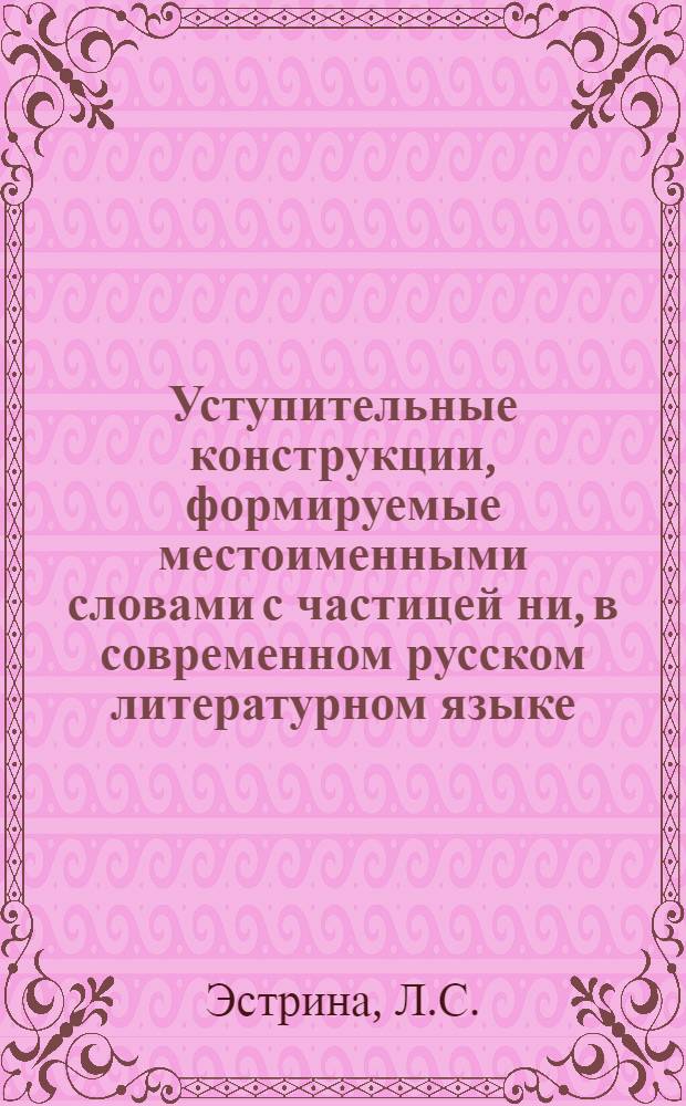 Уступительные конструкции, формируемые местоименными словами с частицей ни, в современном русском литературном языке : Автореф. дис. на соискание учен. степени канд. филол. наук : (10660)