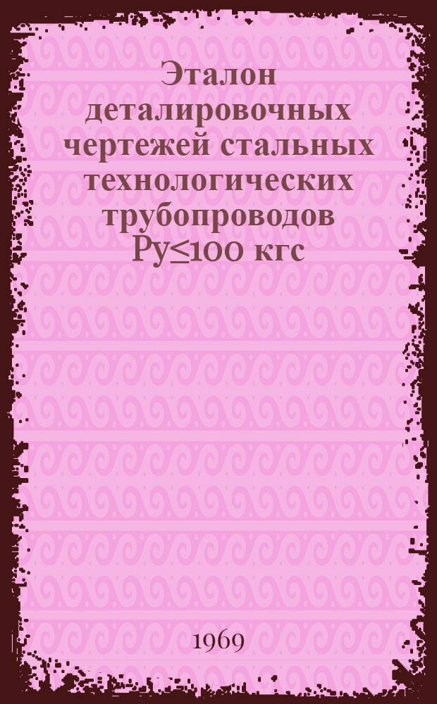 Эталон деталировочных чертежей стальных технологических трубопроводов Py≤100 кгс/см² (из углеродистой, нержавеющей и легированной сталей) : МСН 183-68 / ММСС СССР : Утв. Глав. техн. упр. 26/VI 1968 г