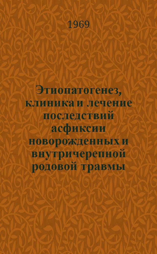 Этиопатогенез, клиника и лечение последствий асфиксии новорожденных и внутричерепной родовой травмы : Метод. письмо в помощь практ. врачу