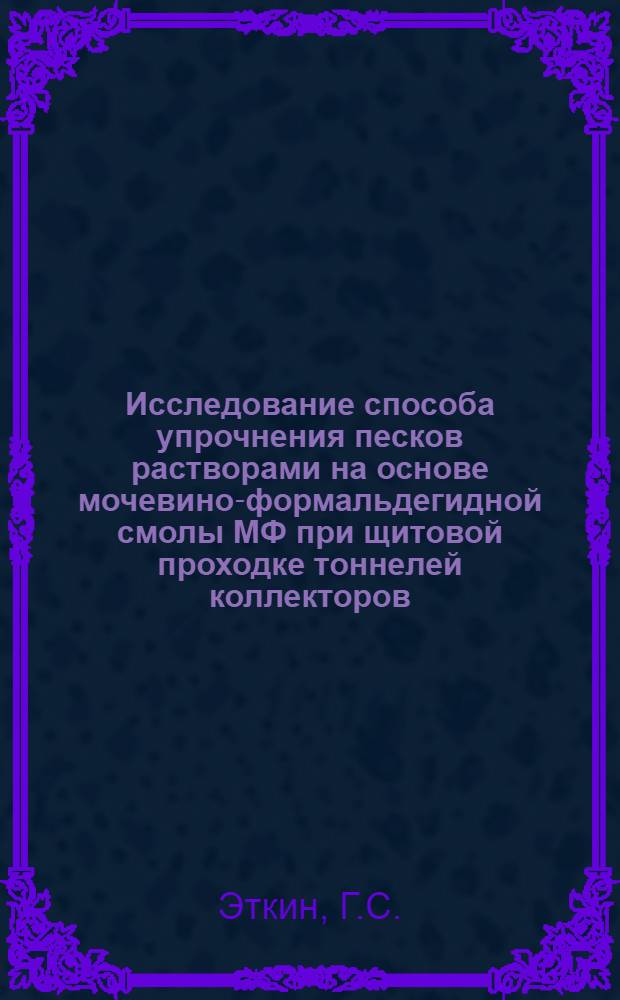 Исследование способа упрочнения песков растворами на основе мочевино-формальдегидной смолы МФ при щитовой проходке тоннелей коллекторов : Автореф. дис. на соискание учен. степени канд. техн. наук : (313)