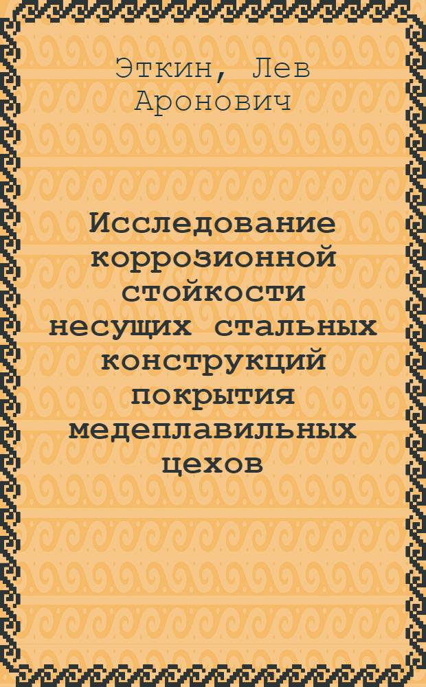 Исследование коррозионной стойкости несущих стальных конструкций покрытия медеплавильных цехов : Автореф. дис. на соиск. учен. степени канд. техн. наук : (05.23.01)