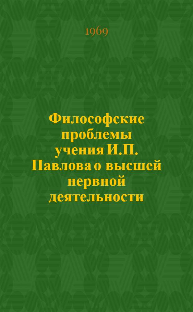 Философские проблемы учения И.П. Павлова о высшей нервной деятельности : Автореф. дис. на соиск. учен. степени д-ра филос. наук