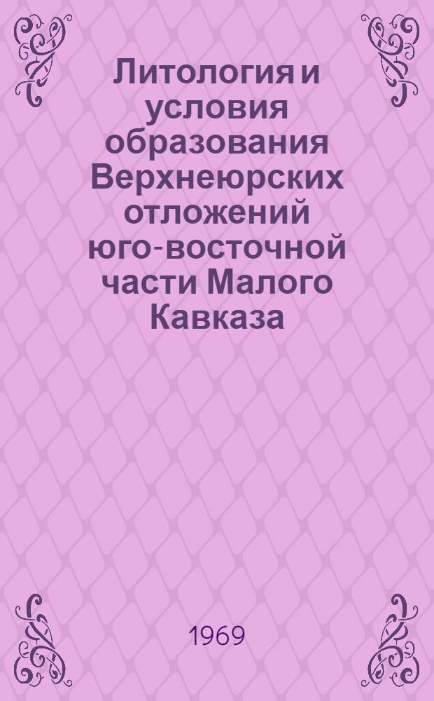 Литология и условия образования Верхнеюрских отложений юго-восточной части Малого Кавказа : (Сев.-Вост. часть Нагорного Карабаха) : Автореф. дис. на соискание учен. степени канд. геол.-минерал. наук : (127)