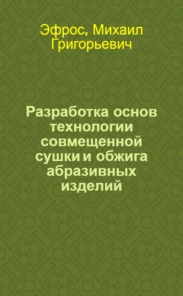 Разработка основ технологии совмещенной сушки и обжига абразивных изделий : Автореф. дис. на соискание учен. степени канд. техн. наук : (05.350)