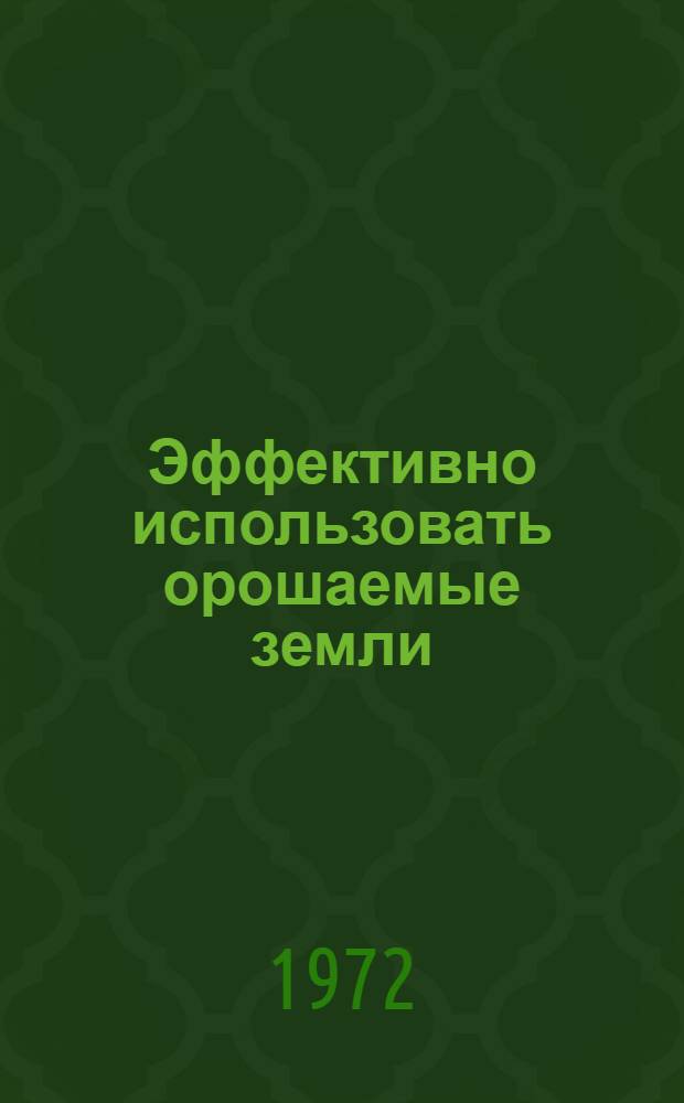 Эффективно использовать орошаемые земли : Краткие тезисы докл. Обл. науч.-произв. конф. по эффективному использованию орошаемых земель в Волгогр. обл