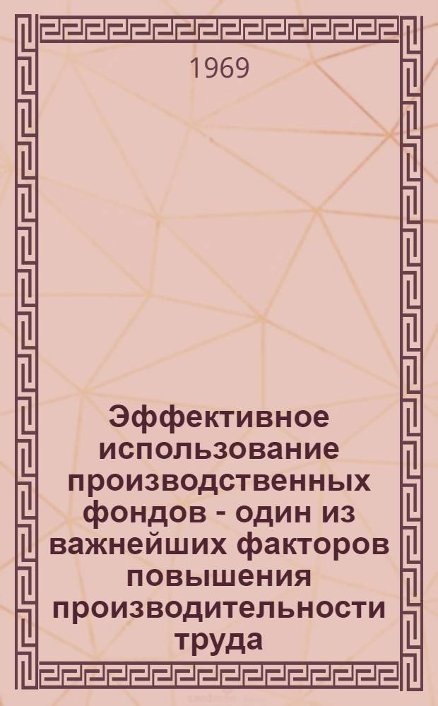 Эффективное использование производственных фондов - один из важнейших факторов повышения производительности труда : Доклады на 6 гор. науч.-производств. конференции (апр. 1968 г.)