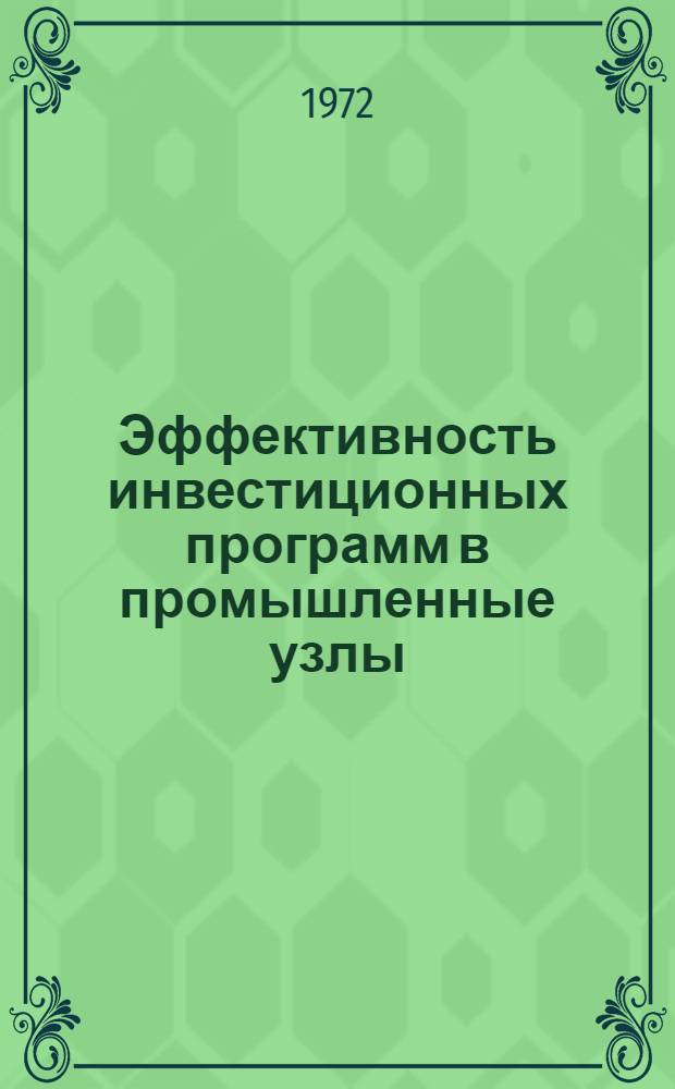 Эффективность инвестиционных программ в промышленные узлы : (Тезисы докл. и выступлений, Свердловск. 7-9 июня 1972 г.)