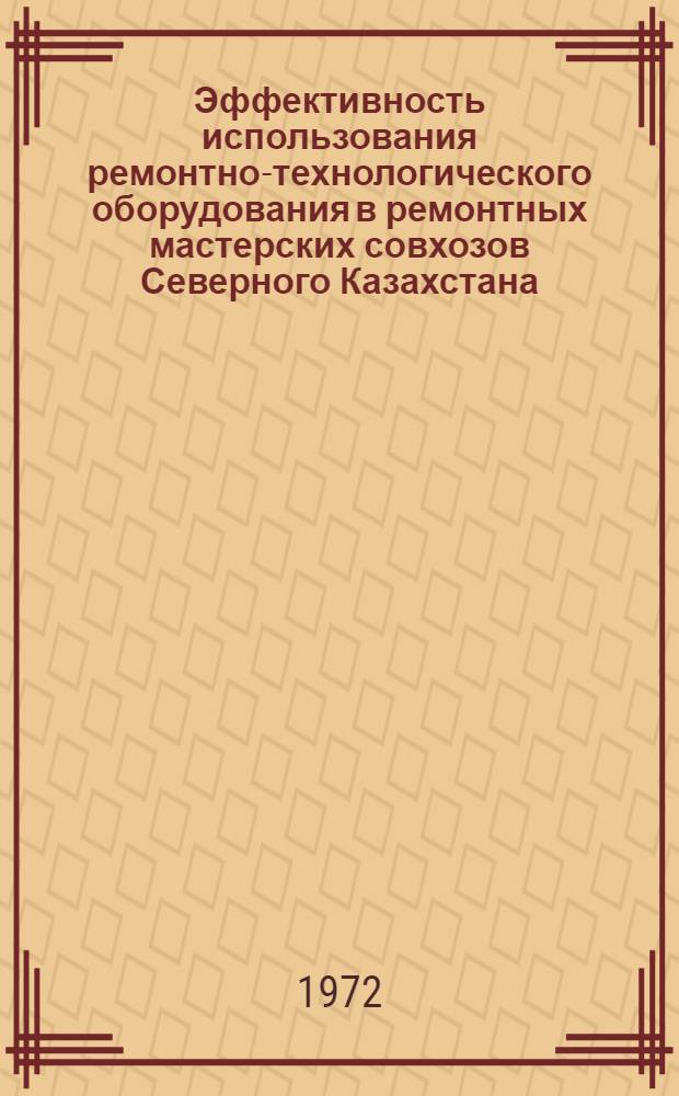 Эффективность использования ремонтно-технологического оборудования в ремонтных мастерских совхозов Северного Казахстана : Труды