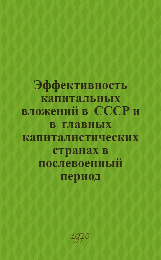 Эффективность капитальных вложений в СССР и в главных капиталистических странах в послевоенный период : научные труды