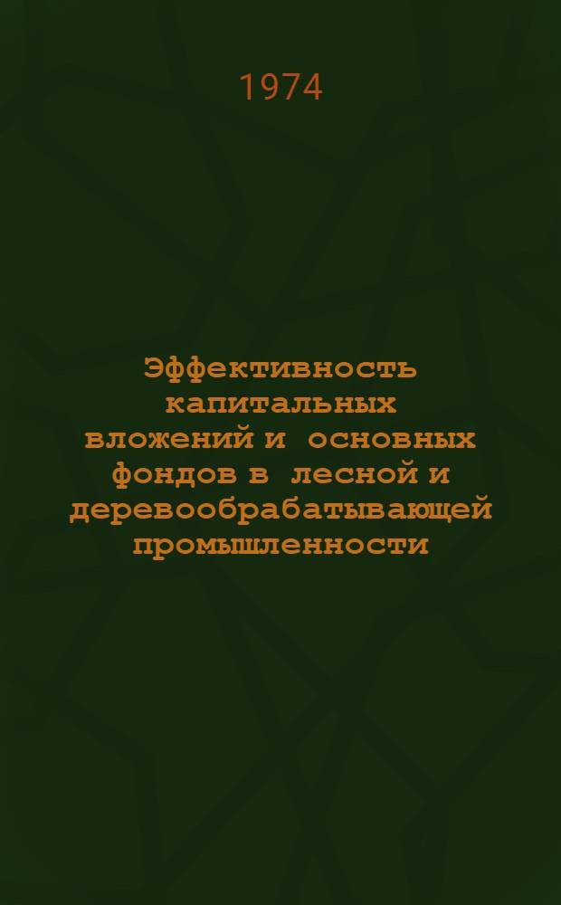Эффективность капитальных вложений и основных фондов в лесной и деревообрабатывающей промышленности : Сборник статей