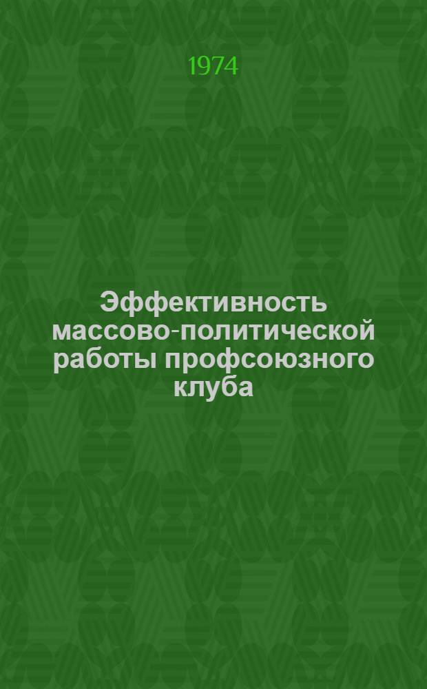 Эффективность массово-политической работы профсоюзного клуба : (Из опыта Дворца культуры Уралмашзавода, г. Свердловск)