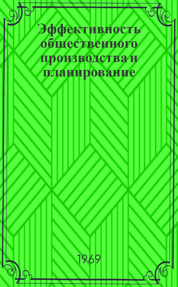 Эффективность общественного производства и планирование : Совершенствование планирования и повышение эффективности общественного производства : Сборник статей