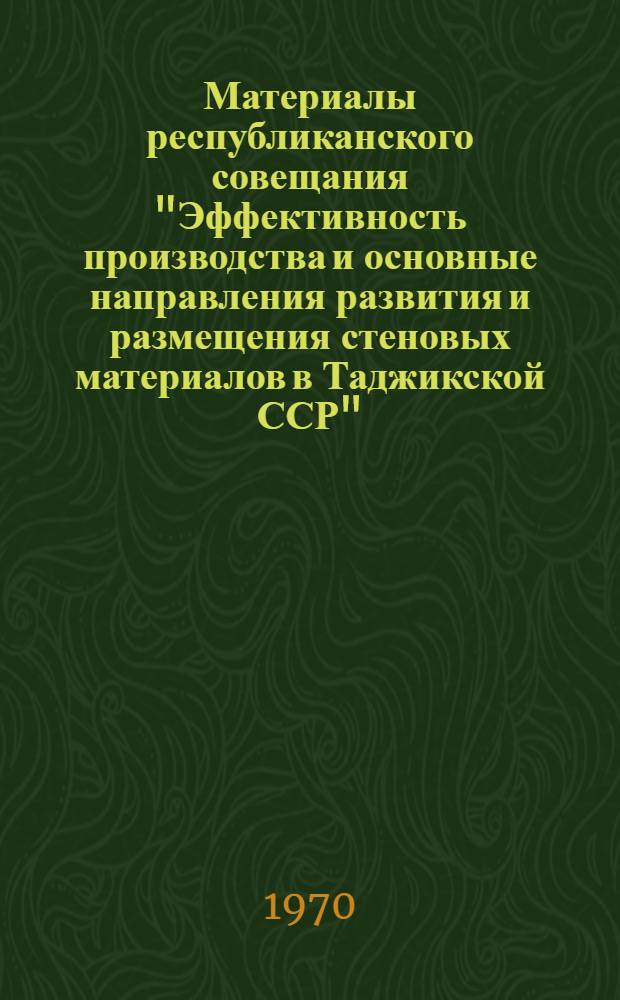 Материалы республиканского совещания "Эффективность производства и основные направления развития и размещения стеновых материалов в Таджикской ССР"