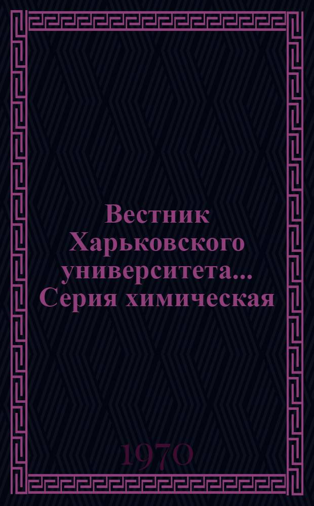 Вестник Харьковского университета .... Серия химическая