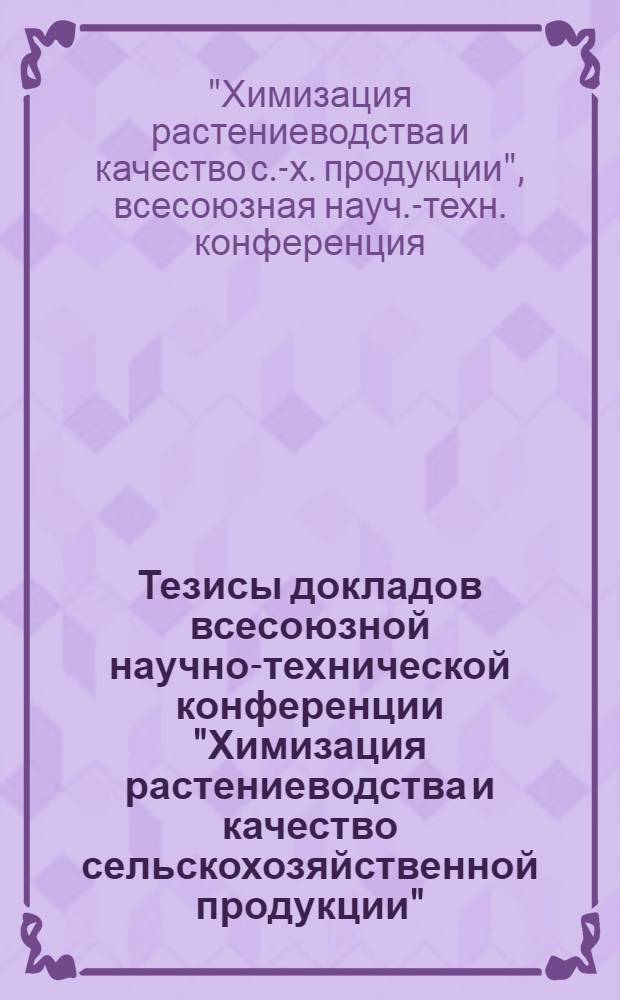 Тезисы докладов всесоюзной научно-технической конференции "Химизация растениеводства и качество сельскохозяйственной продукции". (г. Киев, 24-26 февраля 1972 г.) : Ч. 1-
