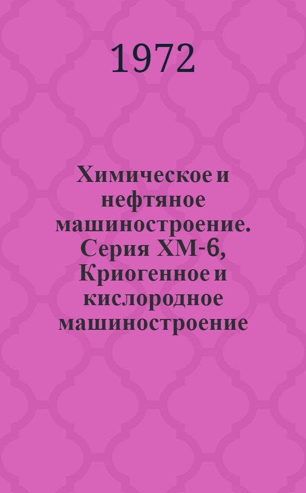 Химическое и нефтяное машиностроение. Серия ХМ-6, Криогенное и кислородное машиностроение : Библиогр. указ. текущей отеч. и зарубеж. литературы