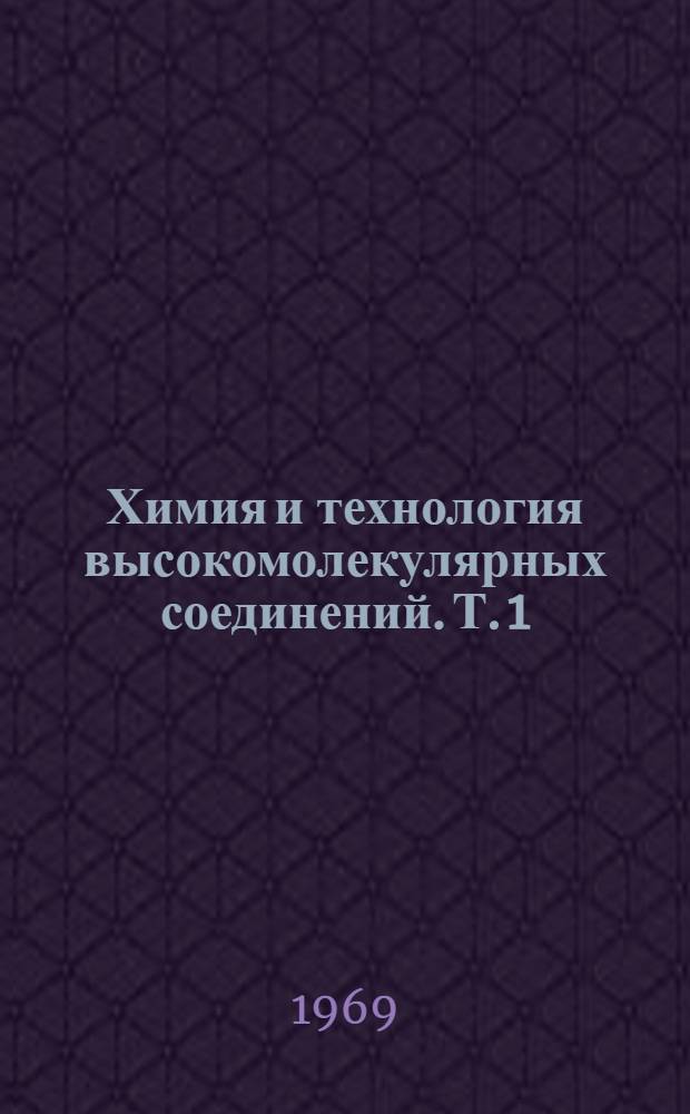Химия и технология высокомолекулярных соединений. [Т. 1]