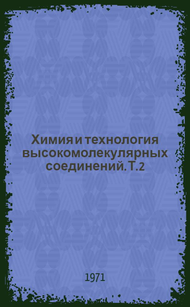 Химия и технология высокомолекулярных соединений. [Т. 2]