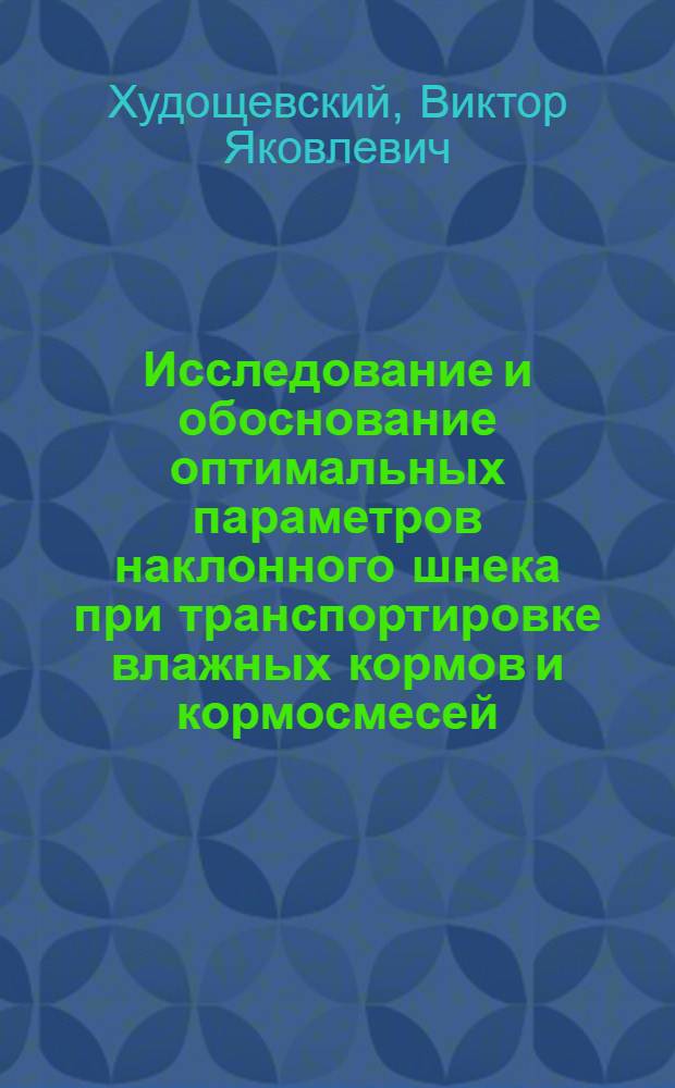 Исследование и обоснование оптимальных параметров наклонного шнека при транспортировке влажных кормов и кормосмесей : Автореф. дис. на соиск. учен. степени канд. техн. наук : (05.20.01)