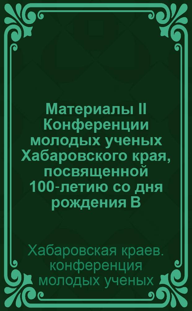 Материалы II Конференции молодых ученых Хабаровского края, посвященной 100-летию со дня рождения В.И. Ленина : 1-
