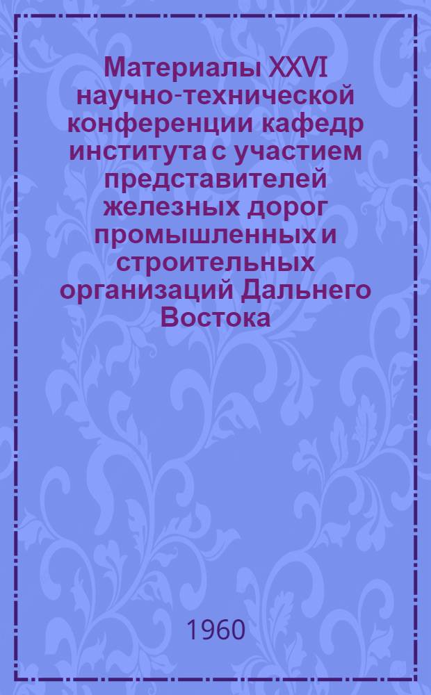 Материалы XXVI научно-технической конференции кафедр института с участием представителей железных дорог промышленных и строительных организаций Дальнего Востока : Вып. 1-. Вып. 7 : Автоматика, телемеханика и связь