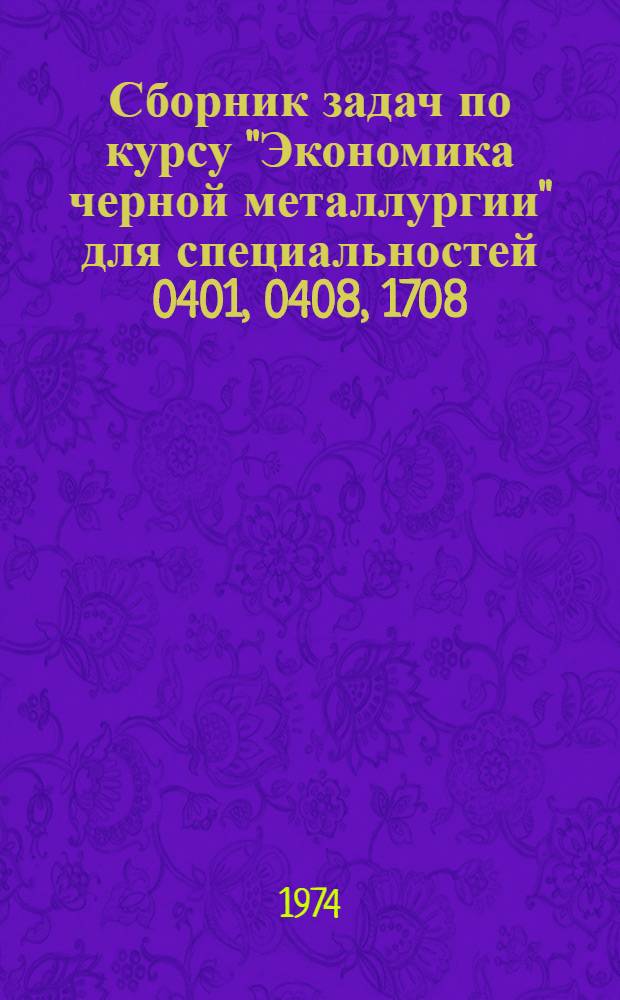 Сборник задач по курсу "Экономика черной металлургии" для специальностей 0401, 0408, 1708 : Ч. 1-. Ч. 1