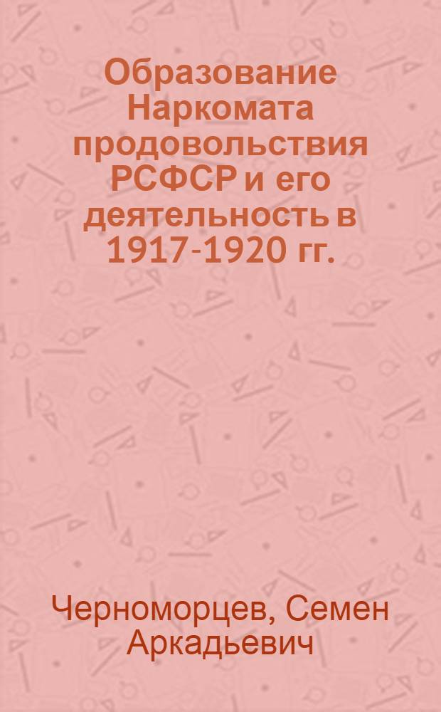 Образование Наркомата продовольствия РСФСР и его деятельность в 1917-1920 гг. : Автореф. дис. на соиск. учен. степени канд. юрид. наук : (12.00.01)