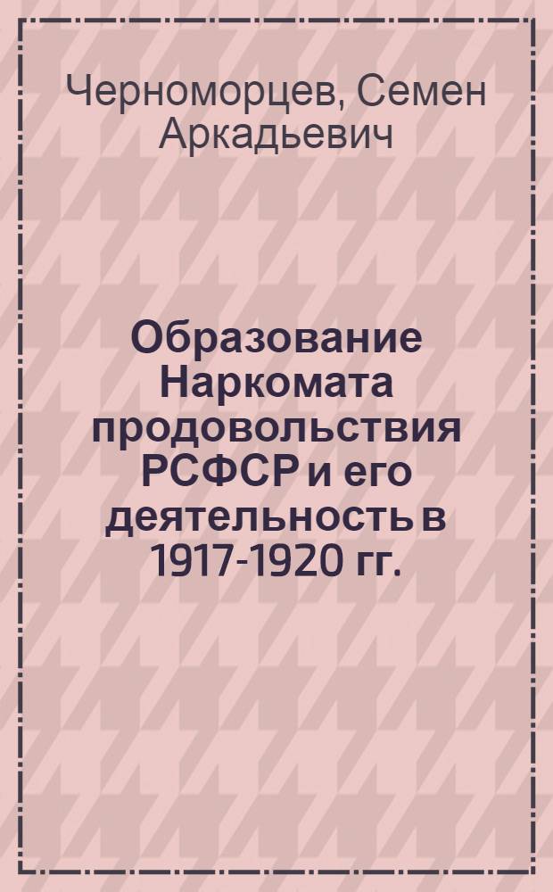 Образование Наркомата продовольствия РСФСР и его деятельность в 1917-1920 гг. : Автореф. дис. на соиск. учен. степени канд. юрид. наук : (12.00.01)