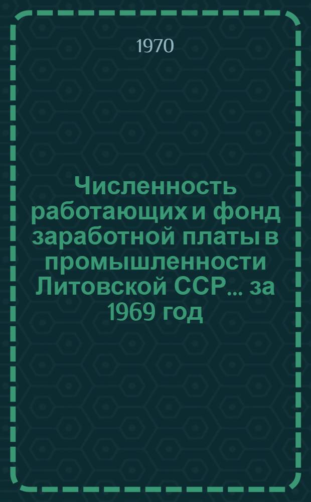 Численность работающих и фонд заработной платы в промышленности Литовской ССР... ... за 1969 год